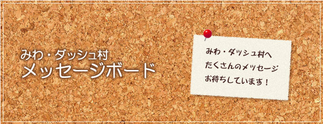 みわ・ダッシュ村 メッセージボード
